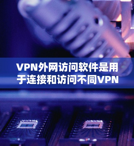 VPN外网访问软件是用于连接和访问不同VPN服务器的内容,通常通过API或自动搜索网络中的服务器来实现。这些软件允许用户访问加密的内容,如电影、音乐、游戏等,同时可能需要一定的技术知识来使用