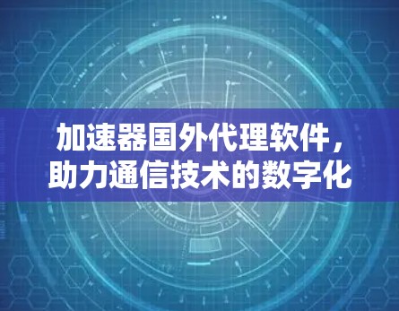 加速器国外代理软件,助力通信技术的数字化转型