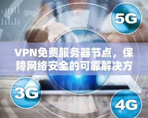 VPN免费服务器节点,保障网络安全的可靠解决方案