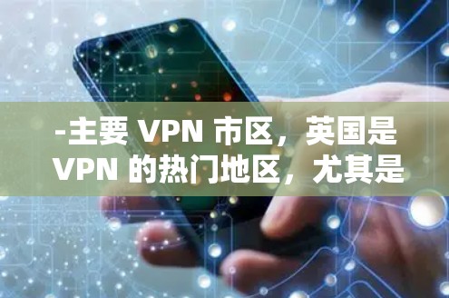 -主要 VPN 市区,英国是 VPN 的热门地区,尤其是英国人,他们更习惯使用 VPN 服务。例如,伦敦、曼彻斯特机场等
