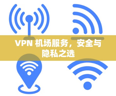 VPN 机场服务,安全与隐私之选 VPN 机场服务,安全与隐私之选