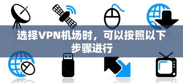 选择VPN机场时,可以按照以下步骤进行