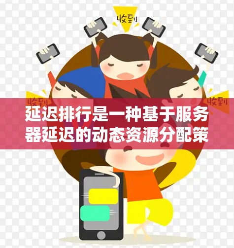 延迟排行是一种基于服务器延迟的动态资源分配策略,旨在提高服务器的性能和响应时间。以下是关于延迟排行的详细总结