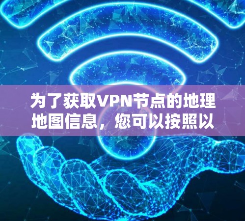 为了获取VPN节点的地理地图信息,您可以按照以下步骤操作 为了获取VPN节点的地理地图信息,您可以按照以下步骤操作