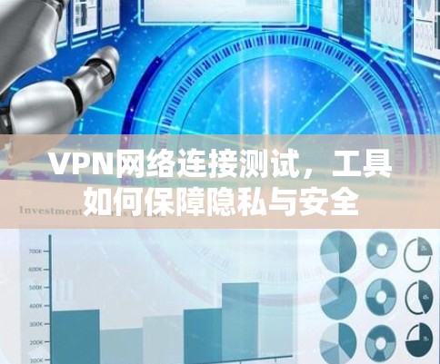 VPN网络连接测试,工具如何保障隐私与安全