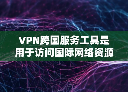 VPN跨国服务工具是用于访问国际网络资源的加密网络服务,主要功能包括加密数据、支持多设备访问、自动续费等。以下是关于这些工具的详细分析
