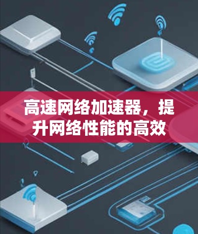 高速网络加速器,提升网络性能的高效工具