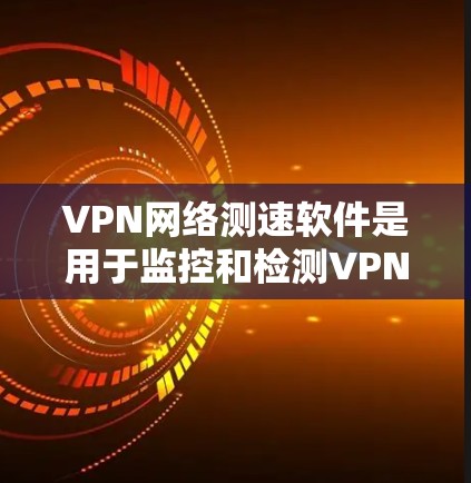 VPN网络测速软件是用于监控和检测VPN连接的带宽和速率的工具。这些软件通过实时检测和分析网络流量,确保用户连接的安全和稳定。以下是对这些软件的详细总结