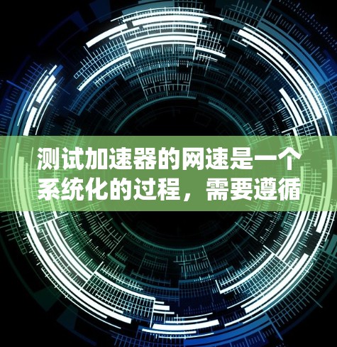测试加速器的网速是一个系统化的过程,需要遵循以下步骤来确保准确性和有效性