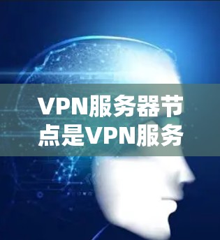VPN服务器节点是VPN服务的核心基础设施,负责接收用户信息、处理请求并发送加密连接信息。以下是关于VPN服务器节点的详细信息