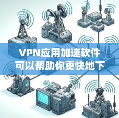 VPN应用加速软件可以帮助你更快地下载文件、连接到网关、优化VPN体验。以下是一些 commonly used VPN加速软件推荐,你可以根据自己的需求选择合适的工具