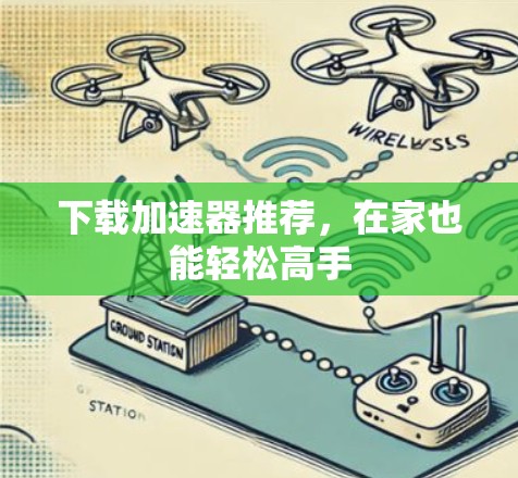 下载加速器推荐,在家也能轻松高手