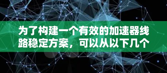 为了构建一个有效的加速器线路稳定方案,可以从以下几个方面入手