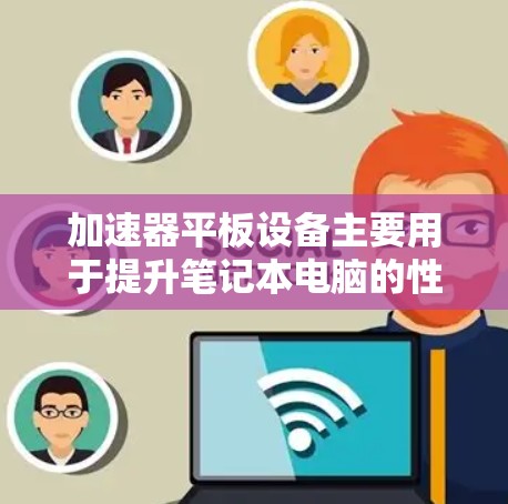 加速器平板设备主要用于提升笔记本电脑的性能,其支持情况如下