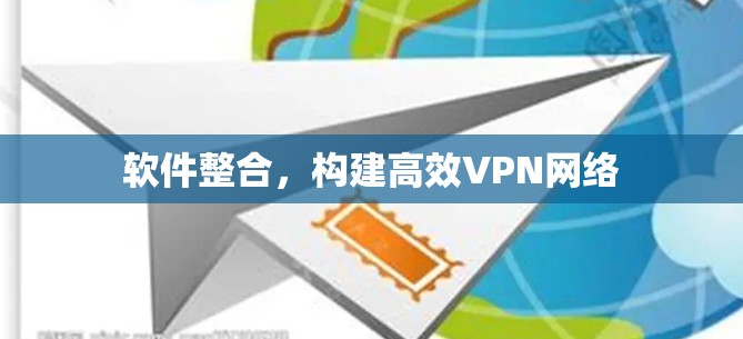 软件整合，构建高效VPN网络