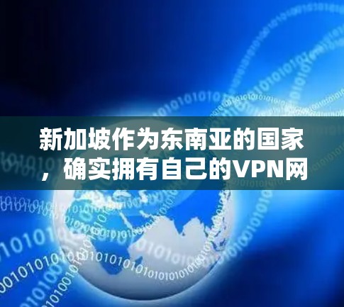 新加坡作为东南亚的国家,确实拥有自己的VPN网络,但这些网络的运营和测试情况需要具体情况具体分析。以下是一个综合性的回答,涵盖新加坡VPN网络的基本情况、测试数据以及用户注意事项