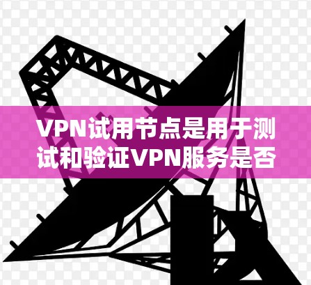 VPN试用节点是用于测试和验证VPN服务是否可行的网络节点或服务器。这些节点通常位于不同的网络中,用户可以通过这些节点进行VPN连接和测试。以下是关于VPN试用节点的详细介绍