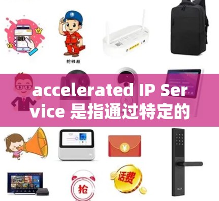 accelerated IP Service 是指通过特定的IP地址来加速流量的服务