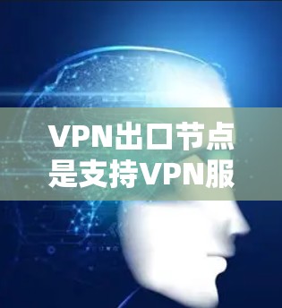 VPN出口节点是支持VPN服务的节点,通常位于互联网繁忙的城市、大型企业服务器或偏远地区。以下是一些常见的VPN出口节点推荐,涵盖不同地区的节点类型和特点