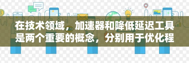在技术领域，加速器和降低延迟工具是两个重要的概念，分别用于优化程序运行速度和减少数据传输延迟。以下是对这两个概念的详细分析和应用建议