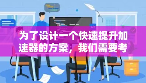 为了设计一个快速提升加速器的方案，我们需要考虑多个因素，包括材料选择、功能模块化设计、优化设计、用户界面和用户支持等多个方面。以下是一个详细的解决方案