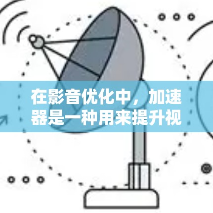 在影音优化中,加速器是一种用来提升视频或音频下载速度和减少文件大小的工具。加速器可以帮助你高效地下载高质量的影音内容,节省时间并降低上传的负担。以下是一个逐步指南,帮助你使用加速器进行影音优化 在影音优化中,加速器是一种用来提升视频或音频下载速度和减少文件大小的工具。加速器可以帮助你高效地下载高质量的影音内容,节省时间并降低上传的负担。以下是一个逐步指南,帮助你使用加速器进行影音优化