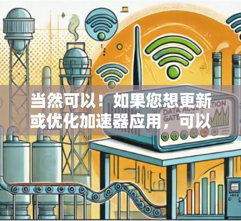 当然可以!如果您想更新或优化加速器应用,可以根据以下步骤进行操作