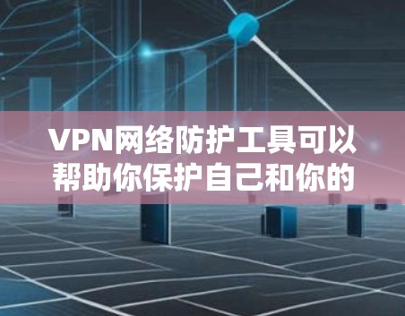 VPN网络防护工具可以帮助你保护自己和你的网络免受安全威胁,确保数据安全和网络稳定。以下是一些常见的VPN网络防护工具及其作用