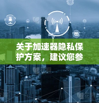 关于加速器隐私保护方案,建议您参考以下内容,这些建议适用于加速器设备或软件的安全性保护