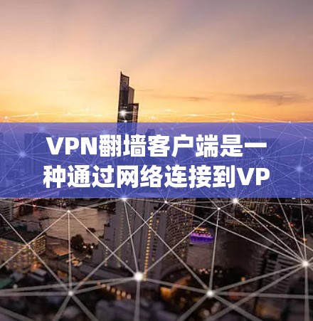 VPN翻墙客户端是一种通过网络连接到VPN服务器或本地资源来访问互联网的工具,取代了传统的VPN服务。以下是详细的步骤和注意事项