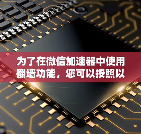 为了在微信加速器中使用翻墙功能,您可以按照以下步骤操作