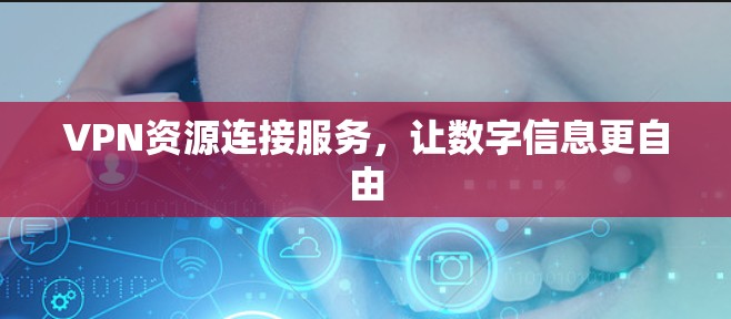 VPN资源连接服务,让数字信息更自由