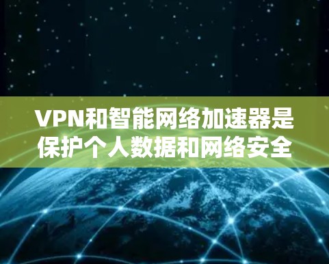 VPN和智能网络加速器是保护个人数据和网络安全的重要工具。以下是几种受欢迎的VPN和智能网络加速器推荐,供您参考