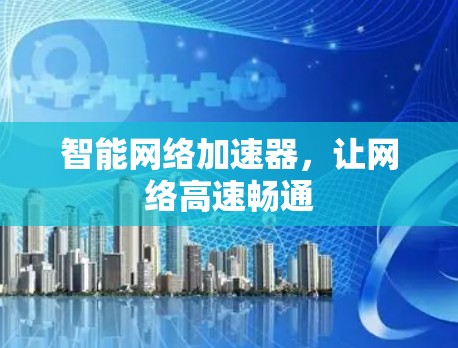 智能网络加速器,让网络高速畅通