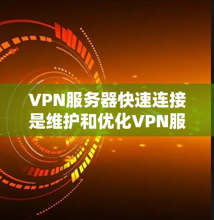 VPN服务器快速连接是维护和优化VPN服务的重要环节,以下是一些具体的步骤和方法,帮助你快速连接并优化服务器连接速度