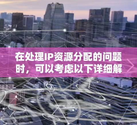 在处理IP资源分配的问题时,可以考虑以下详细解决方案,涵盖手动分配、自动化配置、云服务、动态管理等方法,同时处理挑战如资源浪费和冲突