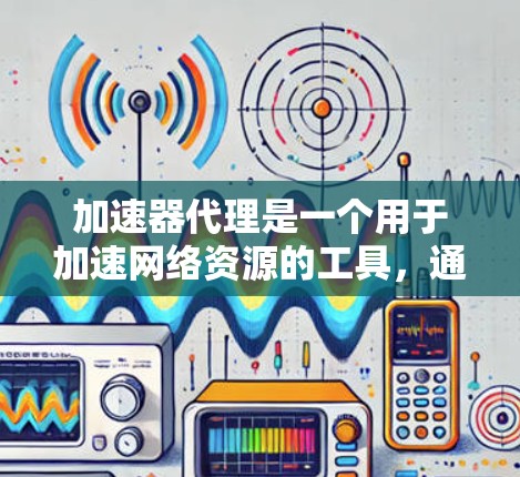 加速器代理是一个用于加速网络资源的工具,通过IP配置来管理这些代理。以下是关于加速器代理IP方案的详细分析