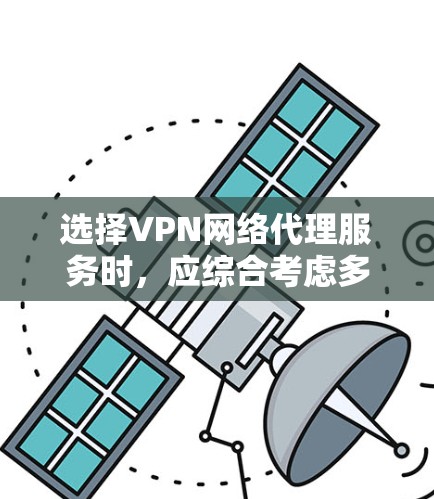 选择VPN网络代理服务时，应综合考虑多个因素，确保适合个人或组织的需求。以下是一个结构化的指南，帮助您做出明智的选择