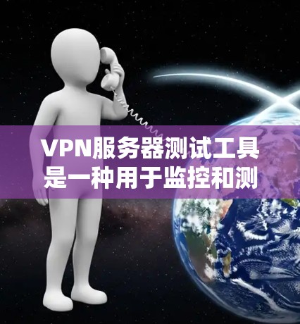 VPN服务器测试工具是一种用于监控和测试VPN服务器功能的工具,能够帮助用户评估服务器的性能、稳定性以及安全性。以下是一些常用的VPN服务器测试工具及其作用