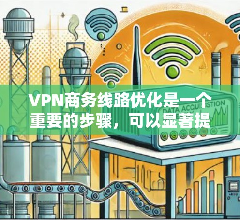 VPN商务线路优化是一个重要的步骤,可以显著提升VPN的使用效率和安全性。以下是一些优化VPN线路的实用技巧和建议