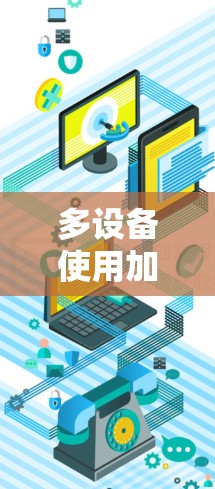 多设备使用加速器是一个高效的数据传输解决方案，涵盖了设备管理、连接配置、权限设置、网络配置和同步功能等多个方面。以下是对该过程的详细步骤和解释