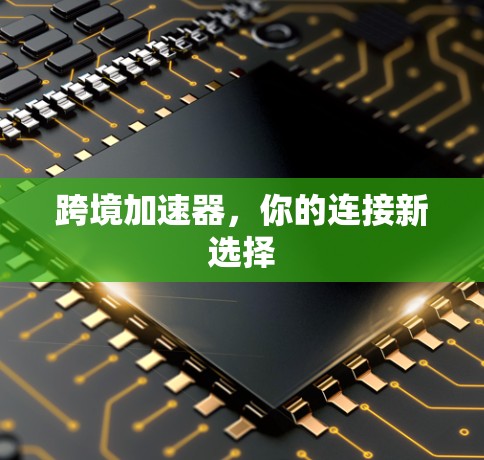 跨境加速器,你的连接新选择