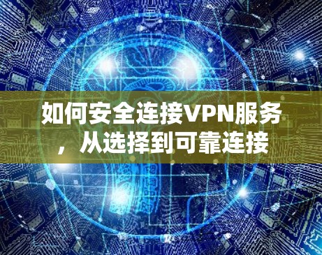 如何安全连接VPN服务，从选择到可靠连接