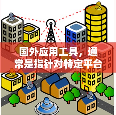 国外应用工具,通常是指针对特定平台或下载请求的加速工具,这些工具专门处理加速下载请求,可能包括