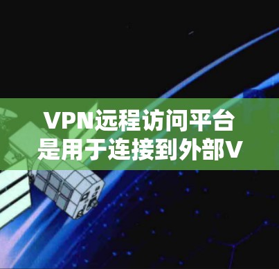 VPN远程访问平台是用于连接到外部VPN服务器的工具,通常支持多种VPN服务,如VLC、YouTube等。以下是对这些平台的详细分析 VPN远程访问平台是用于连接到外部VPN服务器的工具,通常支持多种VPN服务,如VLC、YouTube等。以下是对这些平台的详细分析