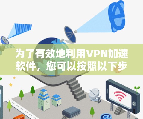 为了有效地利用VPN加速软件,您可以按照以下步骤操作