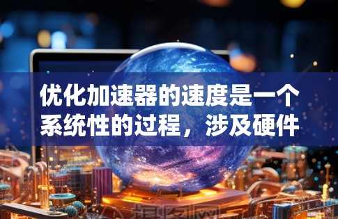 优化加速器的速度是一个系统性的过程，涉及硬件优化、软件优化和参数调整。以下是一步步的优化指南
