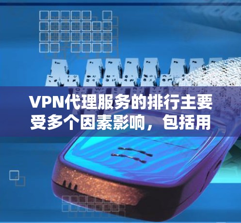 VPN代理服务的排行主要受多个因素影响，包括用户数量、可信度、安全性和稳定性、价格、技术可靠性、品牌信誉和技术选择，以及用户反馈机制。以下是这些因素的详细分析