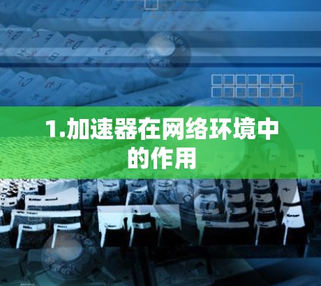 1.加速器在网络环境中的作用 1.加速器在网络环境中的作用