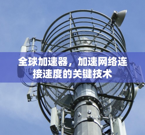 全球加速器,加速网络连接速度的关键技术